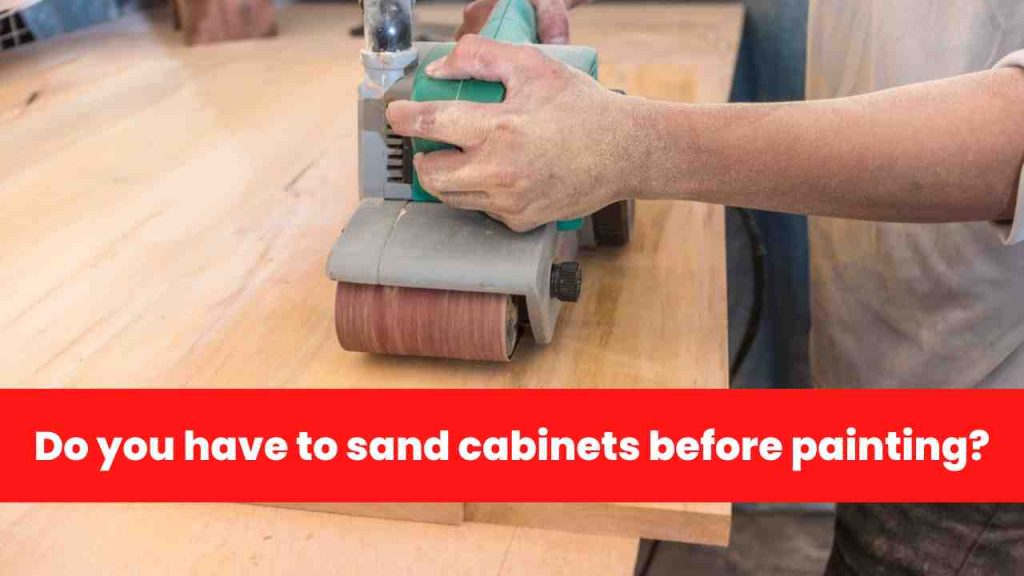 Do you have to sand cabinets before painting