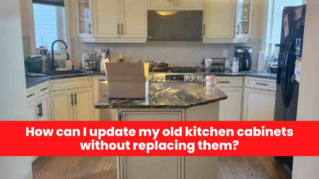 How can I update my old kitchen cabinets without replacing them