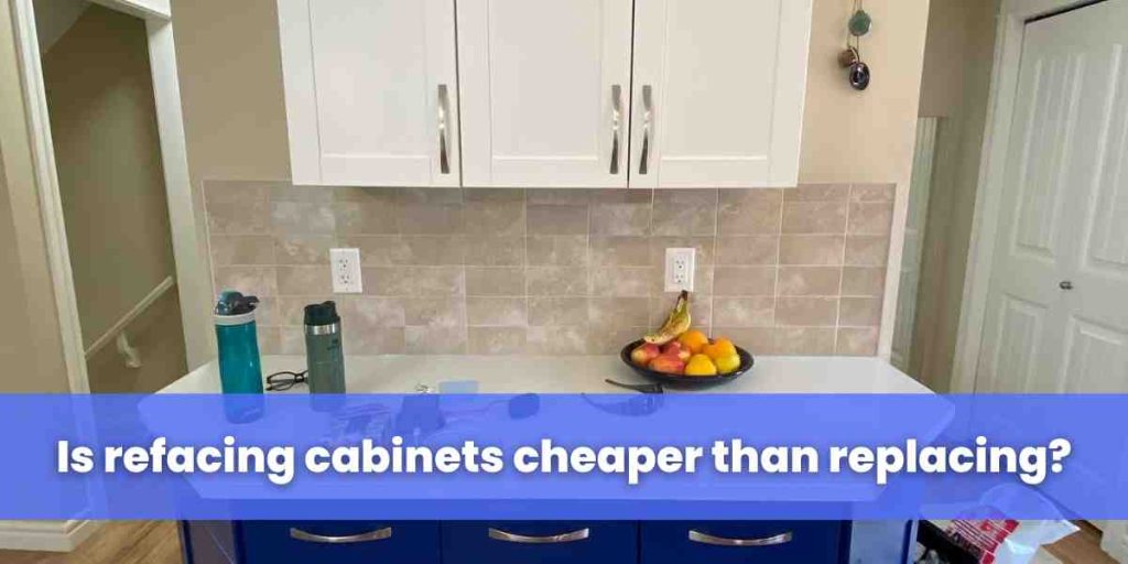 Is refacing cabinets cheaper than replacing