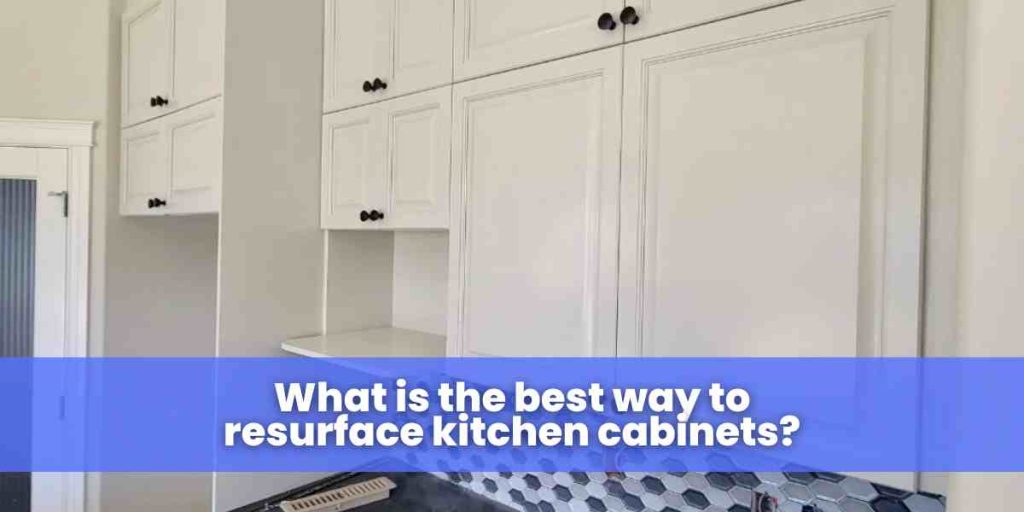 What is the best way to resurface kitchen cabinets