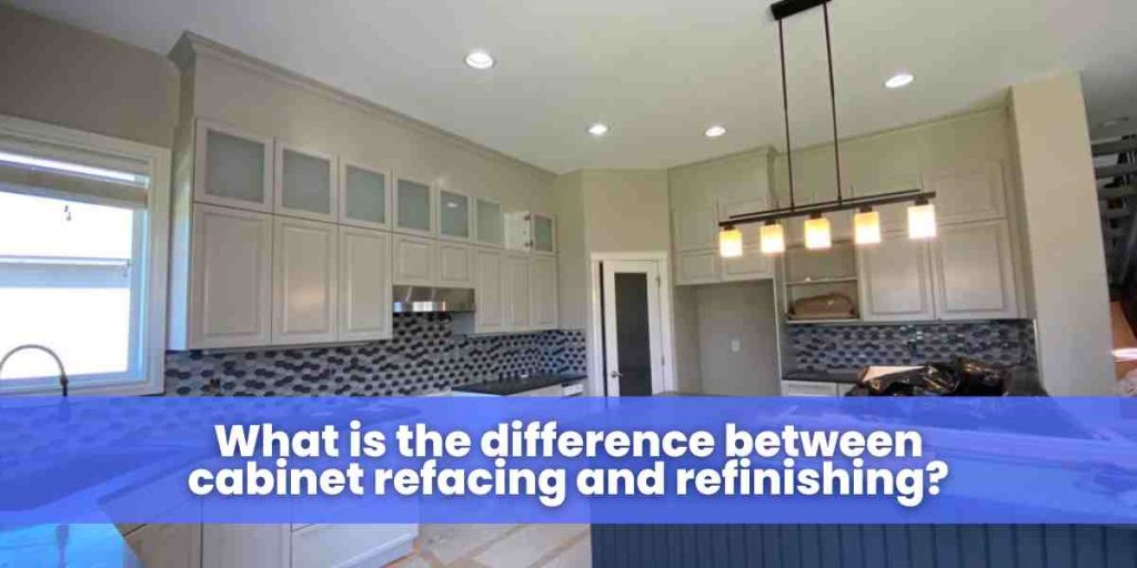 What is the difference between cabinet refacing and refinishing?